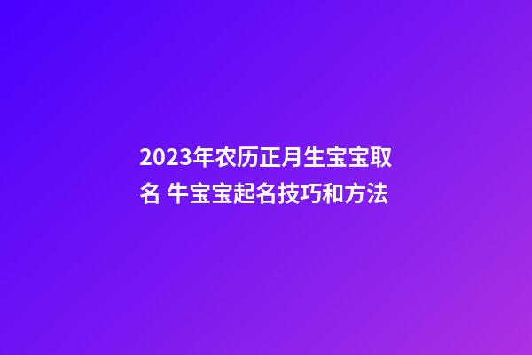 2023年农历正月生宝宝取名 牛宝宝起名技巧和方法